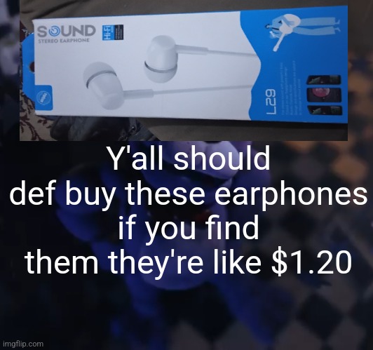 goofster | Y'all should def buy these earphones if you find them they're like $1.20 | image tagged in goofster | made w/ Imgflip meme maker