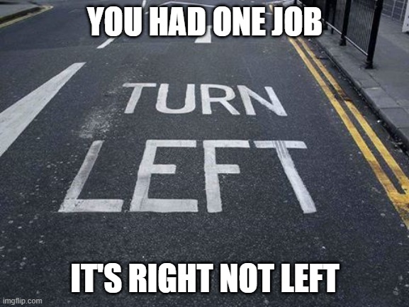You Had one Job | YOU HAD ONE JOB; IT'S RIGHT NOT LEFT | image tagged in you had one job | made w/ Imgflip meme maker