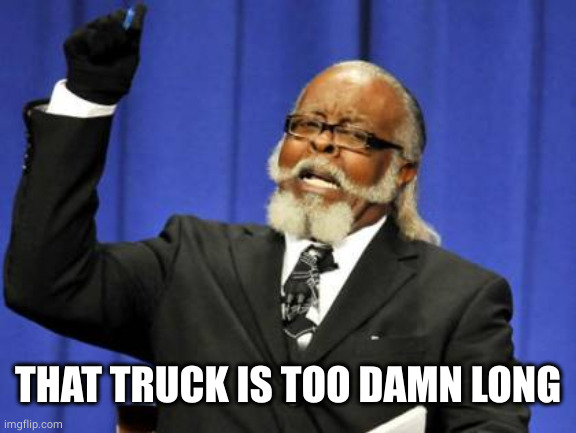 Too Damn High Meme | THAT TRUCK IS TOO DAMN LONG | image tagged in memes,too damn high | made w/ Imgflip meme maker