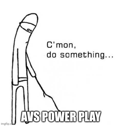 cmon do something | AVS POWER PLAY | image tagged in cmon do something | made w/ Imgflip meme maker