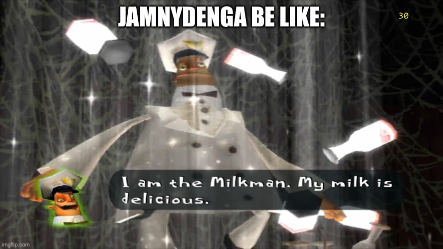 @Jamnydenga | JAMNYDENGA BE LIKE: | image tagged in i am the milkman | made w/ Imgflip meme maker