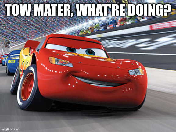 Lightning McQueen | TOW MATER, WHAT'RE DOING? | image tagged in lightning mcqueen | made w/ Imgflip meme maker