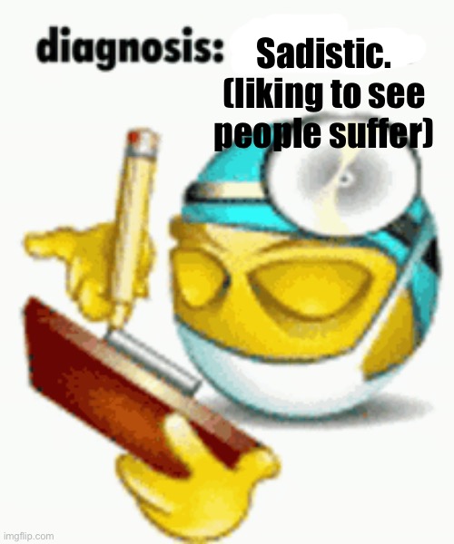 Diagnosis | Sadistic.
(liking to see people suffer) | image tagged in diagnosis | made w/ Imgflip meme maker