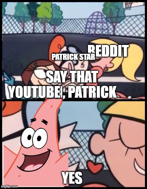 patrick that's a pickle | REDDIT; PATRICK STAR; SAY THAT AGAIN, PATRICK; YOUTUBE; YES | image tagged in memes,say it again dexter | made w/ Imgflip meme maker