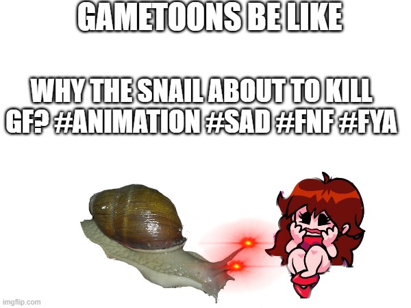 gametoons be like | GAMETOONS BE LIKE; WHY THE SNAIL ABOUT TO KILL GF? #ANIMATION #SAD #FNF #FYA | image tagged in gametoons,be like | made w/ Imgflip meme maker