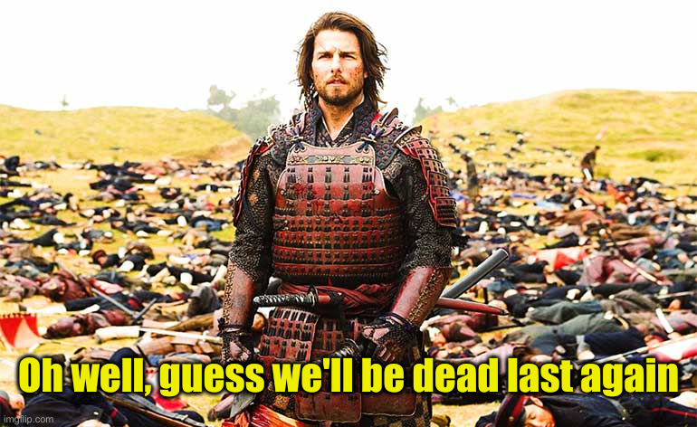 Last Samurai Nathan infront of dead bodies | Oh well, guess we'll be dead last again | image tagged in last samurai nathan infront of dead bodies | made w/ Imgflip meme maker