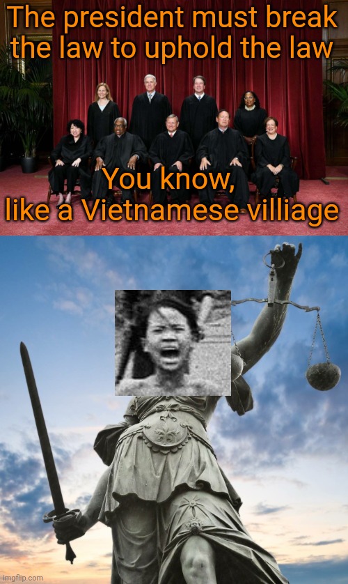 Republican Immunity | The president must break the law to uphold the law; You know, 
like a Vietnamese villiage | image tagged in supreme court 2023,injustice,i am above the law,napalm in the morning,illegitimate government | made w/ Imgflip meme maker