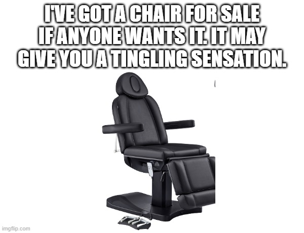 I'VE GOT A CHAIR FOR SALE IF ANYONE WANTS IT. IT MAY GIVE YOU A TINGLING SENSATION. | made w/ Imgflip meme maker