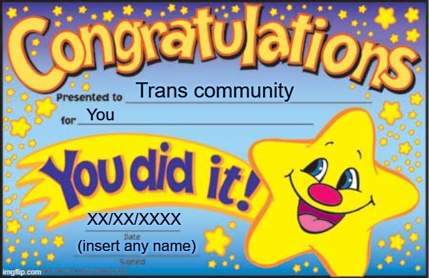 Happy Trans Congratulations | Trans community; You; XX/XX/XXXX; (insert any name) | image tagged in memes,happy star congratulations,transgender | made w/ Imgflip meme maker
