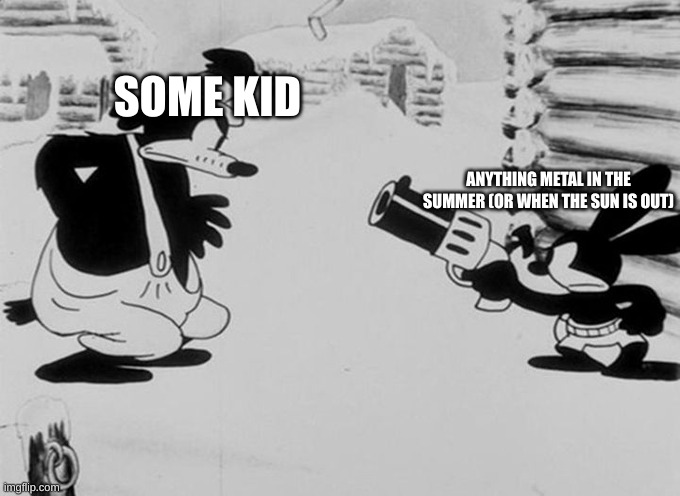 Oswald pointing a gun at stranger | ANYTHING METAL IN THE SUMMER (OR WHEN THE SUN IS OUT) SOME KID | image tagged in oswald pointing a gun at stranger | made w/ Imgflip meme maker