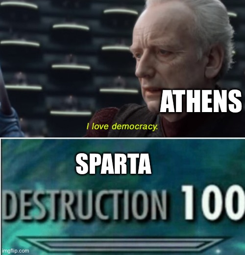 ATHENS; SPARTA | image tagged in i love democracy,destruction 100 | made w/ Imgflip meme maker