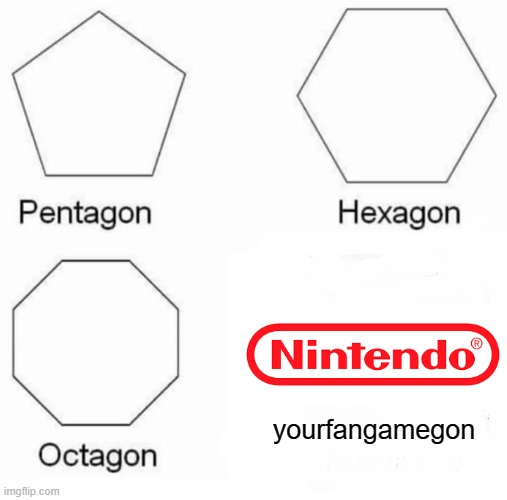 Nintendo in a nutshell with fangames | yourfangamegon | image tagged in memes,pentagon hexagon octagon | made w/ Imgflip meme maker