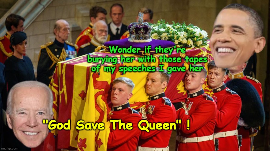 Wonder if they're burying her with those tapes of my speeches I gave her; "God Save The Queen" ! | made w/ Imgflip meme maker