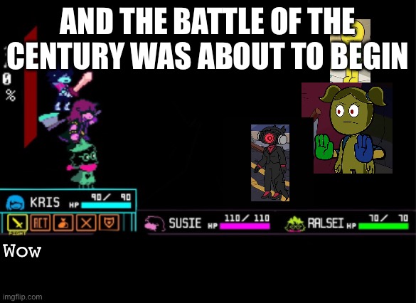And the battle of the century was about to begin | AND THE BATTLE OF THE CENTURY WAS ABOUT TO BEGIN; Wow | image tagged in blank deltarune battle | made w/ Imgflip meme maker