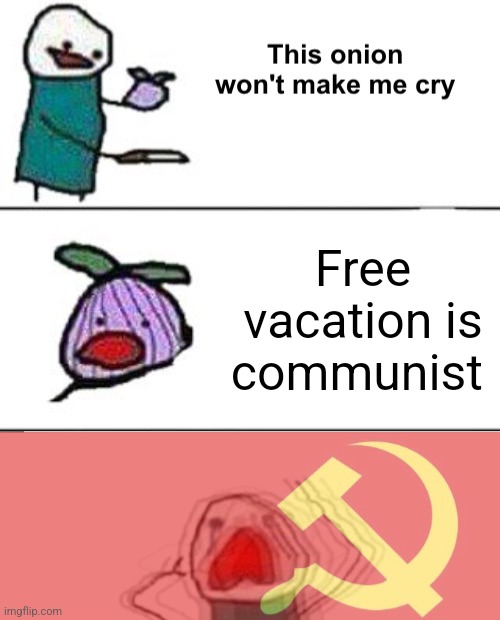 Free vacation is communist | Free vacation is communist | image tagged in this onion won't make me cry communist,communism,jpfan102504 | made w/ Imgflip meme maker