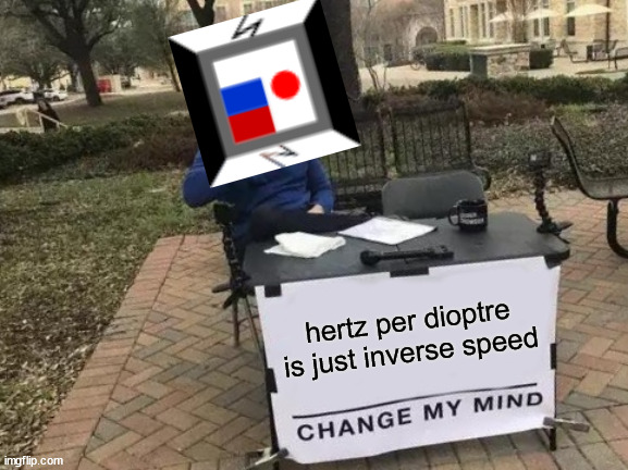 change moi mind | hertz per dioptre is just inverse speed | image tagged in memes,change my mind | made w/ Imgflip meme maker