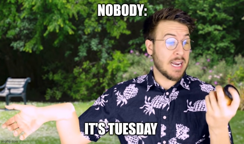 It's Tuesday | NOBODY:; IT'S TUESDAY | image tagged in ryan george with a broken arm,jpfan102504 | made w/ Imgflip meme maker