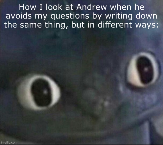 ._. .-. .—. | How I look at Andrew when he avoids my questions by writing down the same thing, but in different ways: | image tagged in toothless blank stare | made w/ Imgflip meme maker