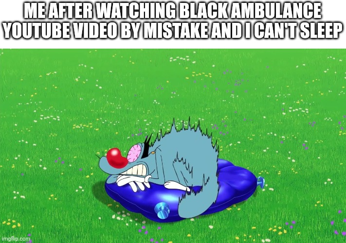 THIS IS SCARY | ME AFTER WATCHING BLACK AMBULANCE YOUTUBE VIDEO BY MISTAKE AND I CAN'T SLEEP | image tagged in scared oggy,black,ambulance,scared,youtube | made w/ Imgflip meme maker