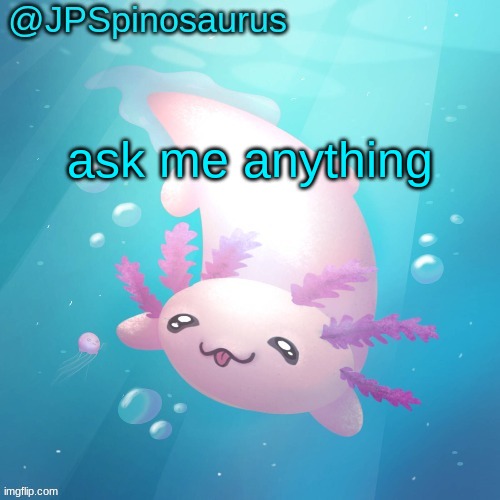 JPSpinosaurus axolotl temp v2 | ask me anything | image tagged in jpspinosaurus axolotl temp v2 | made w/ Imgflip meme maker