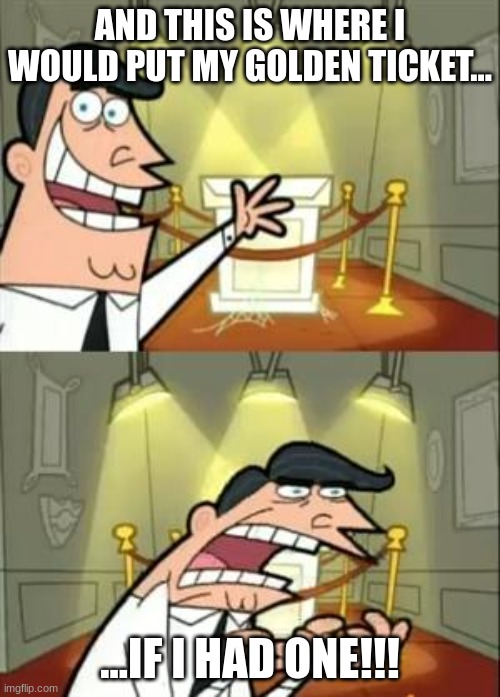 This Is Where I'd Put My Trophy If I Had One Meme | AND THIS IS WHERE I WOULD PUT MY GOLDEN TICKET... ...IF I HAD ONE!!! | image tagged in memes,this is where i'd put my trophy if i had one | made w/ Imgflip meme maker