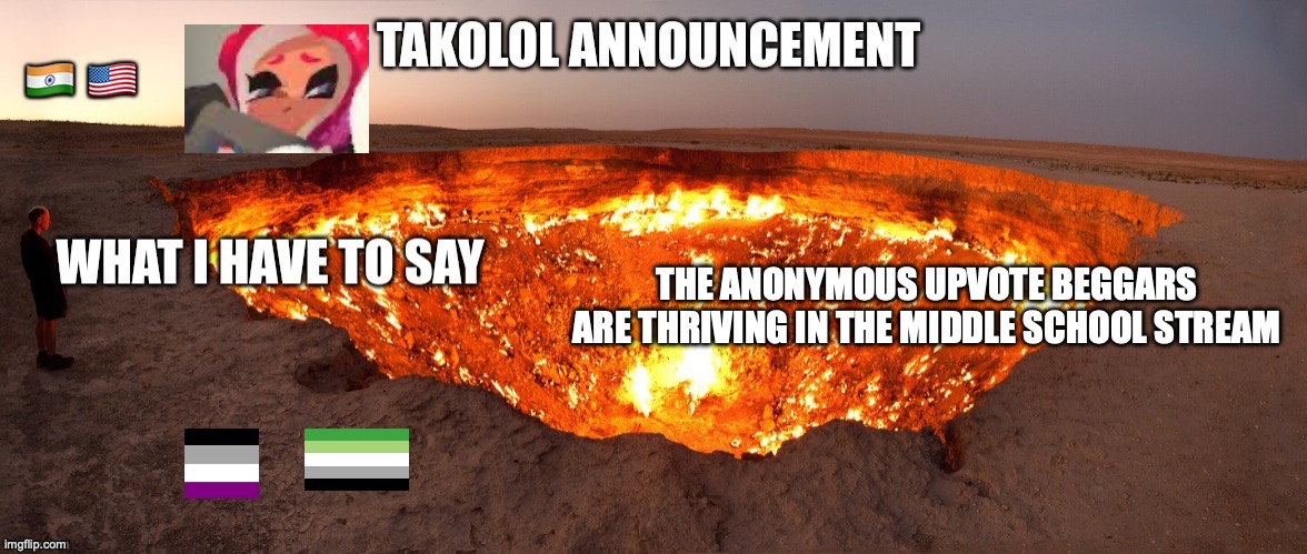 Takolol April 8 | THE ANONYMOUS UPVOTE BEGGARS ARE THRIVING IN THE MIDDLE SCHOOL STREAM | image tagged in takolol april 8 | made w/ Imgflip meme maker