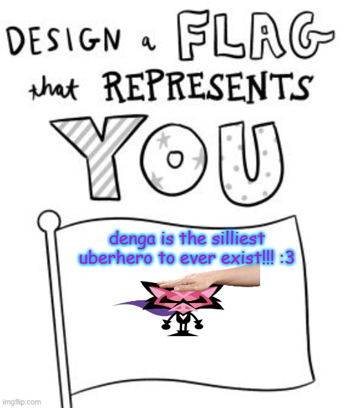 :3 silly | denga is the silliest uberhero to ever exist!!! :3 | image tagged in new trend make a flag | made w/ Imgflip meme maker