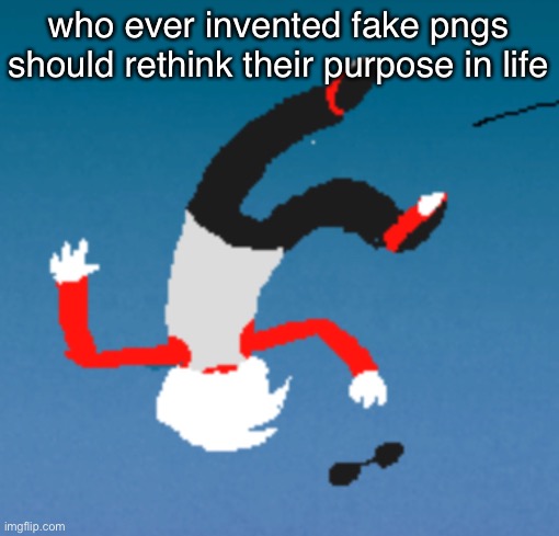 bluh | who ever invented fake pngs should rethink their purpose in life | image tagged in bluh | made w/ Imgflip meme maker