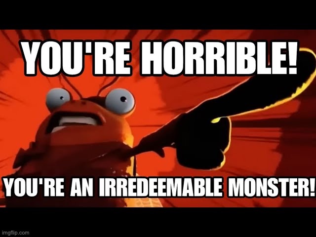 YOUR'RE AN IRREDEEMABLE MONSTER | image tagged in your're an irredeemable monster | made w/ Imgflip meme maker