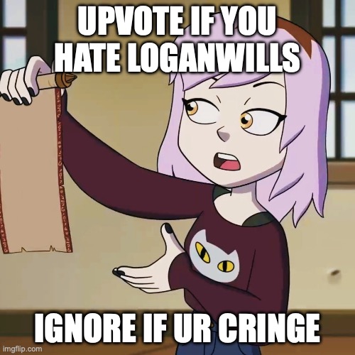 Amity Presenting Scroll | UPVOTE IF YOU HATE LOGANWILLS; IGNORE IF UR CRINGE | image tagged in amity presenting scroll | made w/ Imgflip meme maker