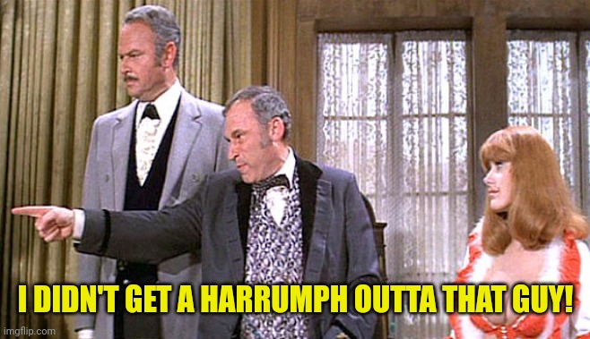 Blazing Saddles | I DIDN'T GET A HARRUMPH OUTTA THAT GUY! | image tagged in blazing saddles | made w/ Imgflip meme maker