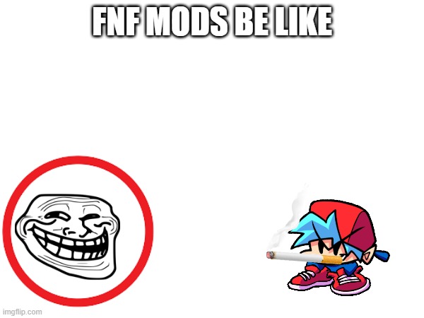 fnf mods be like | FNF MODS BE LIKE | image tagged in fnf,mods,be,like | made w/ Imgflip meme maker