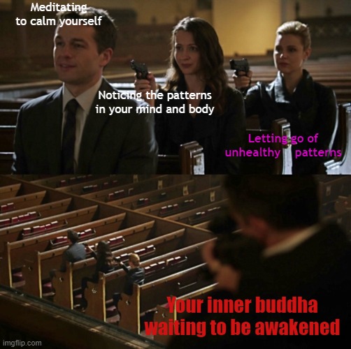 Meditation meme | Meditating to calm yourself; Noticing the patterns in your mind and body; Letting go of unhealthy    patterns; Your inner buddha waiting to be awakened | image tagged in person of interest church scene | made w/ Imgflip meme maker