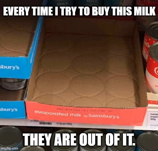 meme by Brad - evaporated milk humor | EVERY TIME I TRY TO BUY THIS MILK; THEY ARE OUT OF IT. | image tagged in funny,fun,funny food,milk,funny meme,humor | made w/ Imgflip meme maker