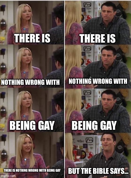 BEING GAY IS NOT A CRIME | THERE IS; THERE IS; NOTHING WRONG WITH; NOTHING WRONG WITH; BEING GAY; BEING GAY; THERE IS NOTHING WRONG WITH BEING GAY; BUT THE BIBLE SAYS… | made w/ Imgflip meme maker