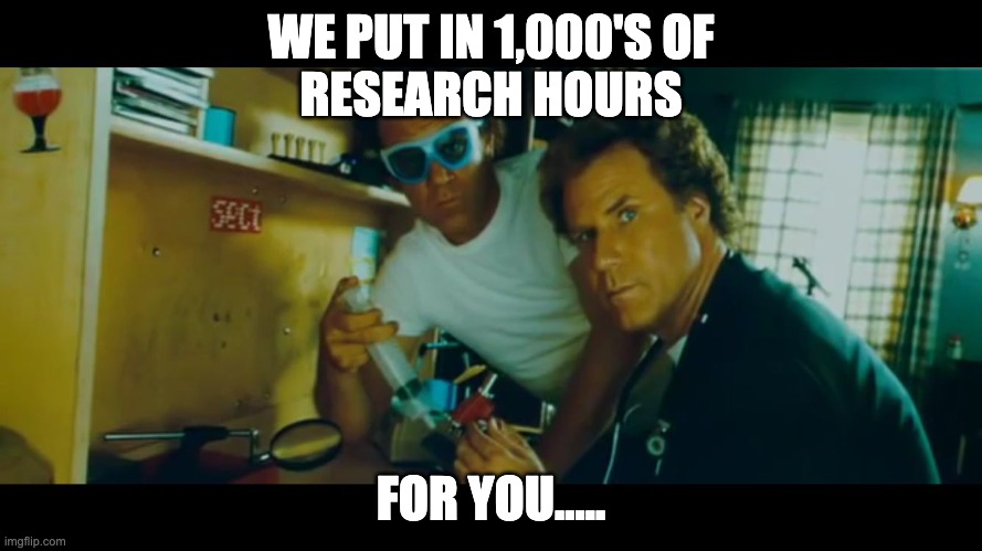 1000's of man hours for you | WE PUT IN 1,000'S OF
RESEARCH HOURS; FOR YOU..... | image tagged in step brothers science | made w/ Imgflip meme maker