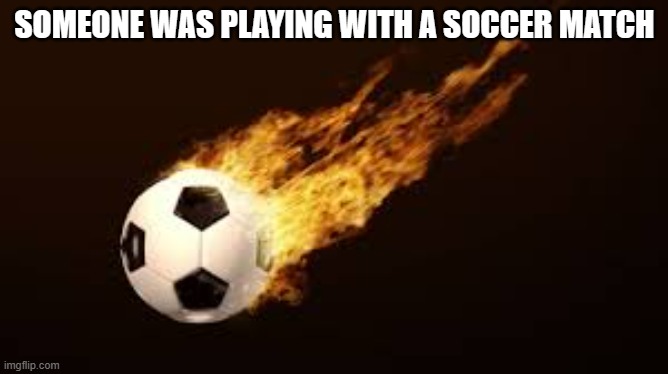 memes by Brad - Someone was playing with a soccer match - humor | SOMEONE WAS PLAYING WITH A SOCCER MATCH | image tagged in funny,sports,soccer,funny memes,fire,humor | made w/ Imgflip meme maker