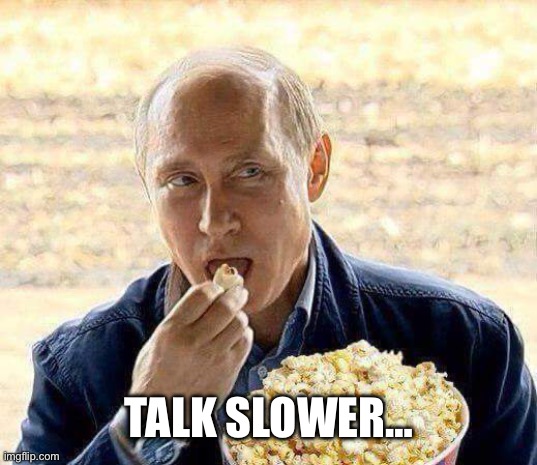 Putin popcorn | TALK SLOWER… | image tagged in putin popcorn | made w/ Imgflip meme maker