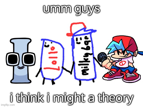 theory | umm guys; i think i might a theory | image tagged in blank white template,game theory,lollo,milkybar,alphabet lore | made w/ Imgflip meme maker