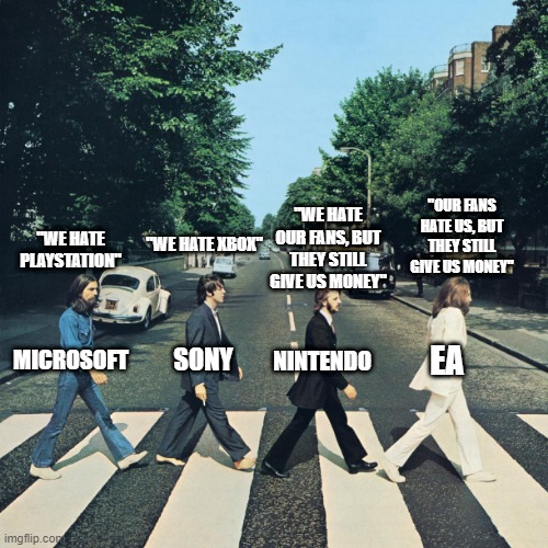videogame companies in a nutshell | "OUR FANS HATE US, BUT THEY STILL GIVE US MONEY"; "WE HATE OUR FANS, BUT THEY STILL GIVE US MONEY"; "WE HATE PLAYSTATION"; "WE HATE XBOX"; NINTENDO; EA; SONY; MICROSOFT | image tagged in the beatles,nintendo,playstation,xbox,electronic arts | made w/ Imgflip meme maker
