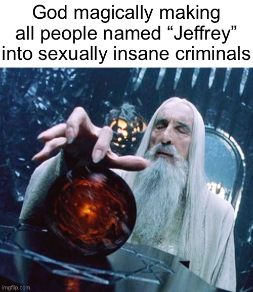 Saruman and Palantir | God magically making all people named “Jeffrey” into sexually insane criminals | image tagged in saruman and palantir | made w/ Imgflip meme maker
