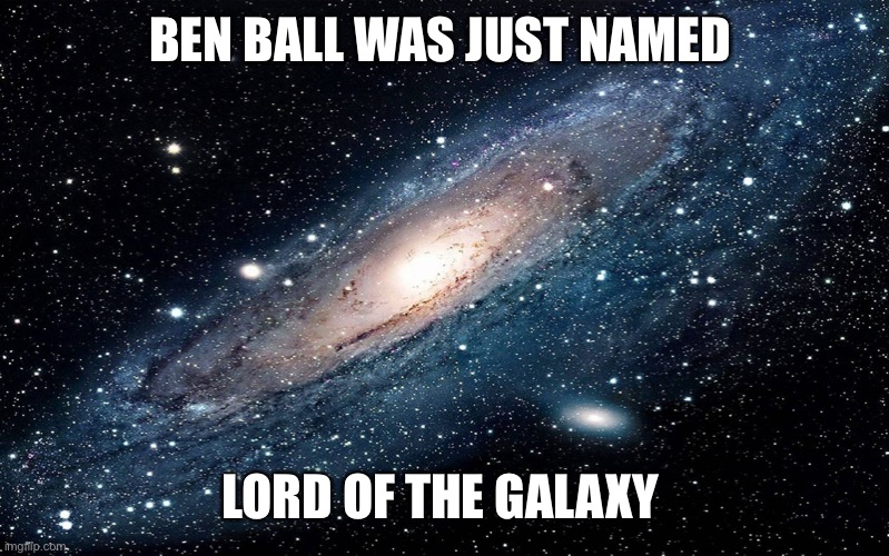Galaxy | BEN BALL WAS JUST NAMED; LORD OF THE GALAXY | image tagged in galaxy | made w/ Imgflip meme maker