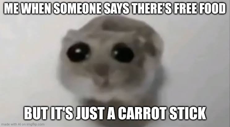 THEY ADDED THIS TO THE AI MEME BRO NO WAY | ME WHEN SOMEONE SAYS THERE'S FREE FOOD; BUT IT'S JUST A CARROT STICK | image tagged in sad hamster | made w/ Imgflip meme maker