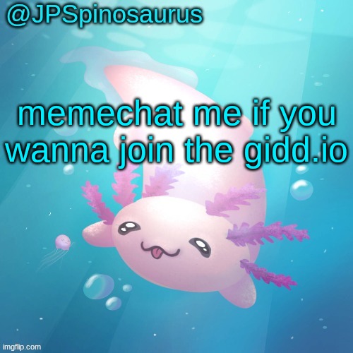 JPSpinosaurus axolotl temp v2 | memechat me if you wanna join the gidd.io | image tagged in jpspinosaurus axolotl temp v2 | made w/ Imgflip meme maker