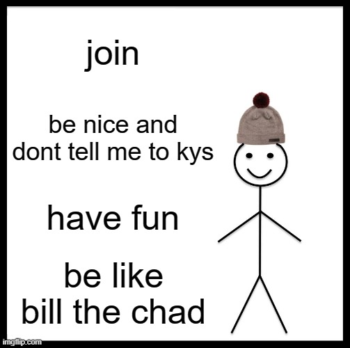 https://objection.lol/courtroom/uem34n | join; be nice and dont tell me to kys; have fun; be like bill the chad | image tagged in memes,be like bill | made w/ Imgflip meme maker