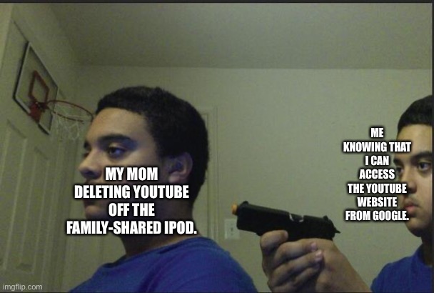Based on a True Story xD | ME KNOWING THAT I CAN ACCESS THE YOUTUBE WEBSITE FROM GOOGLE. MY MOM DELETING YOUTUBE OFF THE FAMILY-SHARED IPOD. | image tagged in trust nobody not even yourself | made w/ Imgflip meme maker