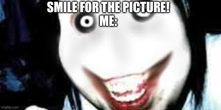 SMILE FOR THE PICTURE!
ME: | made w/ Imgflip meme maker