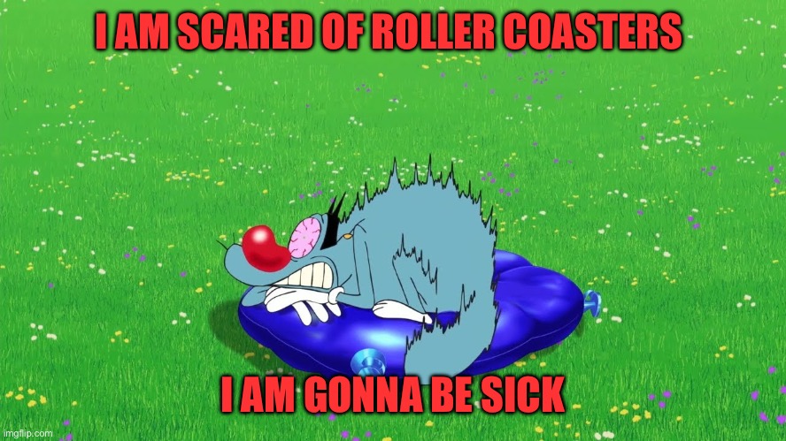 Oggy meme | I AM SCARED OF ROLLER COASTERS; I AM GONNA BE SICK | image tagged in scared oggy | made w/ Imgflip meme maker