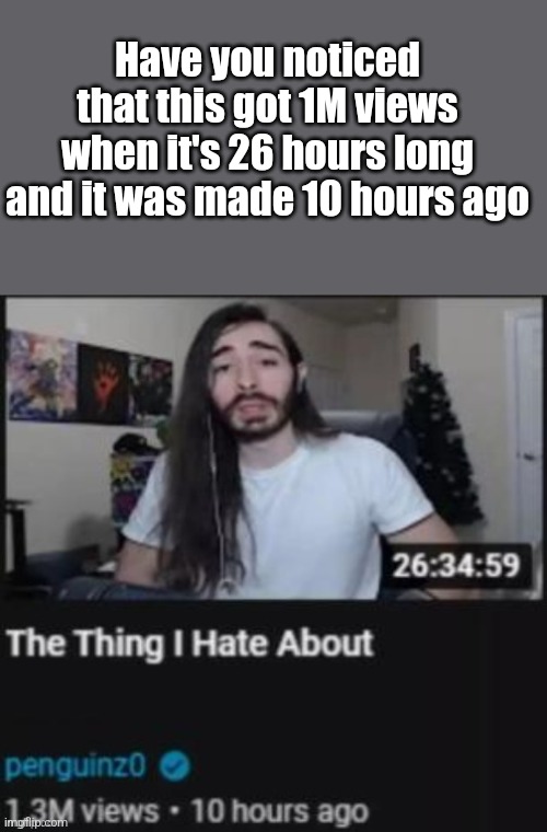 I think I'm not the first to notice this | Have you noticed that this got 1M views when it's 26 hours long and it was made 10 hours ago | image tagged in the thing i hate about ___ | made w/ Imgflip meme maker