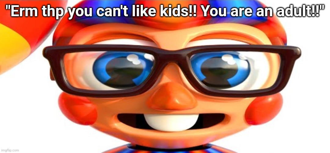 Nerd BB | "Erm thp you can't like kids!! You are an adult!!" | image tagged in nerd bb | made w/ Imgflip meme maker